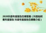 2020抖音年度报告在哪里看（抖音如何看年度报告 抖音年度报告在哪看介绍）