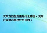 汽车方向盘沉重是什么原因（汽车方向盘沉重是什么原因）