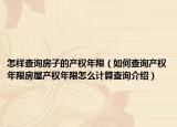 怎样查询房子的产权年限（如何查询产权年限房屋产权年限怎么计算查询介绍）