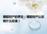 婚前财产的界定（婚前财产认定有什么标准）