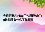 今日更新AirTag工作原理AirTag该配件有什么工作原理