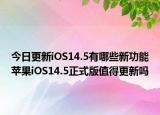 今日更新iOS14.5有哪些新功能苹果iOS14.5正式版值得更新吗