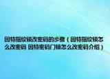 因特指纹锁改密码的步骤（因特指纹锁怎么改密码 因特密码门锁怎么改密码介绍）