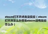 steam打不开点击没反应（steam打不开怎么办双击steam没有反应怎么办）