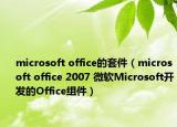 microsoft office的套件（microsoft office 2007 微软Microsoft开发的Office组件）