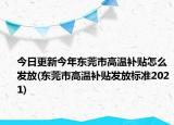 今日更新今年东莞市高温补贴怎么发放(东莞市高温补贴发放标准2021)