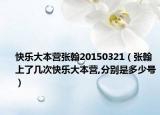 快乐大本营张翰20150321（张翰上了几次快乐大本营,分别是多少号）