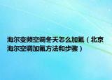 海尔变频空调冬天怎么加氟（北京海尔空调加氟方法和步骤）