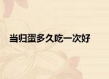 当归蛋多久吃一次好