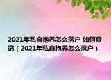 2021年私自抱养怎么落户 如何登记（2021年私自抱养怎么落户）