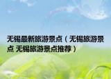 无锡最新旅游景点（无锡旅游景点 无锡旅游景点推荐）