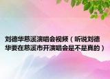 刘德华慈溪演唱会视频（听说刘德华要在慈溪市开演唱会是不是真的）