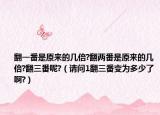 翻一番是原来的几倍?翻两番是原来的几倍?翻三番呢?（请问1翻三番变为多少了啊?）