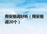 用安组词好听（用安组词20个）