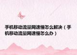 手机移动流量网速慢怎么解决（手机移动流量网速慢怎么办）