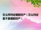 怎么样判定婚前财产（怎么判定是不是婚前财产）