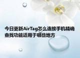 今日更新AirTag怎么连接手机精确查找功能适用于哪些地方