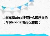 山东车牌abcd按照什么顺序来的（车牌abcdef是怎么排的）