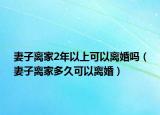 妻子离家2年以上可以离婚吗（妻子离家多久可以离婚）