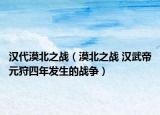 汉代漠北之战（漠北之战 汉武帝元狩四年发生的战争）