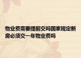 物业费需要提前交吗国家规定新房必须交一年物业费吗
