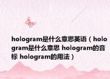 hologram是什么意思英语（hologram是什么意思 hologram的音标 hologram的用法）