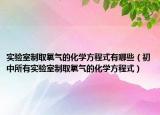 实验室制取氧气的化学方程式有哪些（初中所有实验室制取氧气的化学方程式）