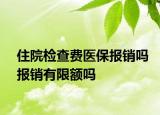 住院检查费医保报销吗报销有限额吗