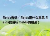fields音标（fields是什么意思 fields的音标 fields的用法）