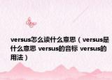 versus怎么读什么意思（versus是什么意思 versus的音标 versus的用法）