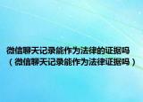 微信聊天记录能作为法律的证据吗（微信聊天记录能作为法律证据吗）