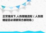 正常情况下,人伤理赔流程（人伤理赔是否必须要双方都到场）