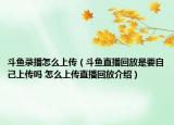 斗鱼录播怎么上传（斗鱼直播回放是要自己上传吗 怎么上传直播回放介绍）