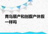 青岛顺产和剖腹产休假一样吗