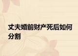 丈夫婚前财产死后如何分割