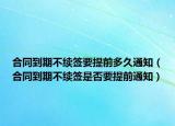 合同到期不续签要提前多久通知（合同到期不续签是否要提前通知）