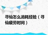 寻仙怎么消耗经验（寻仙疲劳时间）