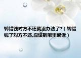 转错钱对方不还就没办法了?（转错钱了对方不还,应该到哪里起诉）