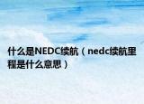 什么是NEDC续航（nedc续航里程是什么意思）