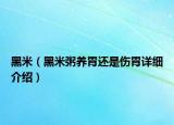 黑米（黑米粥养胃还是伤胃详细介绍）