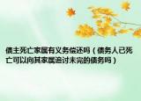 债主死亡家属有义务偿还吗（债务人已死亡可以向其家属追讨未完的债务吗）