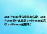 anti freeze什么意思怎么读（antifreeze是什么意思 antifreeze的音标 antifreeze的用法）