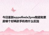 今日更新oppofindx2pro陶瓷和素皮哪个好两款手机有什么区别