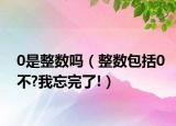 0是整数吗（整数包括0不?我忘完了!）