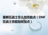 最新狂战士怎么加技能点（DNF狂战士技能如何加点）