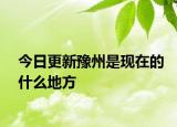 今日更新豫州是现在的什么地方
