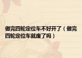 做完四轮定位车不好开了（做完四轮定位车就废了吗）