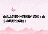 山东水利职业学院事件后续（山东水利职业学院）