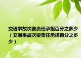 交通事故次要责任承担百分之多少（交通事故次要责任承担百分之多少）