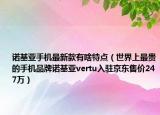 诺基亚手机最新款有啥特点（世界上最贵的手机品牌诺基亚vertu入驻京东售价247万）